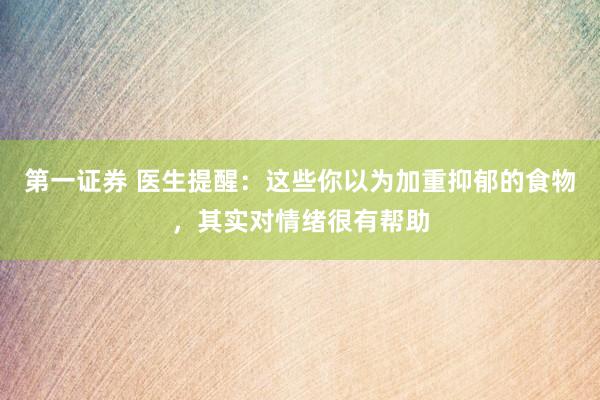 第一证券 医生提醒：这些你以为加重抑郁的食物，其实对情绪很有帮助