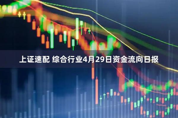 上证速配 综合行业4月29日资金流向日报