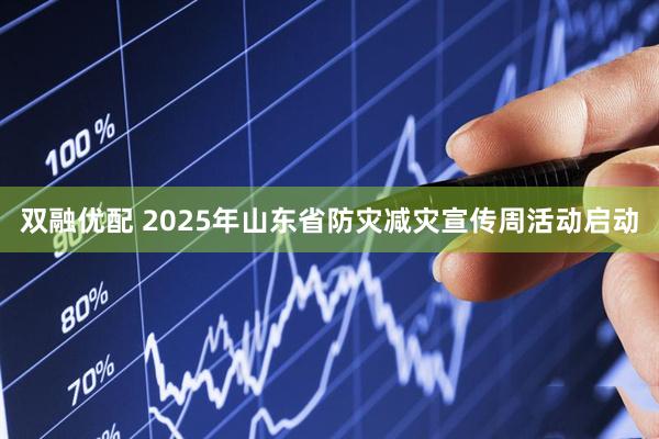 双融优配 2025年山东省防灾减灾宣传周活动启动