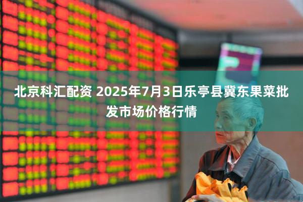 北京科汇配资 2025年7月3日乐亭县冀东果菜批发市场价格行情